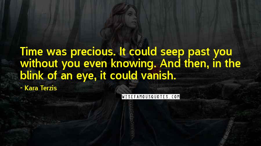 Kara Terzis Quotes: Time was precious. It could seep past you without you even knowing. And then, in the blink of an eye, it could vanish.