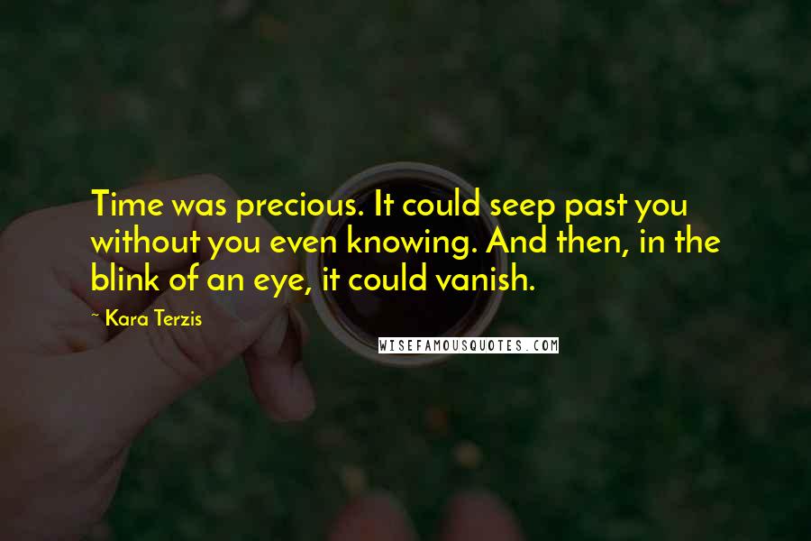 Kara Terzis Quotes: Time was precious. It could seep past you without you even knowing. And then, in the blink of an eye, it could vanish.