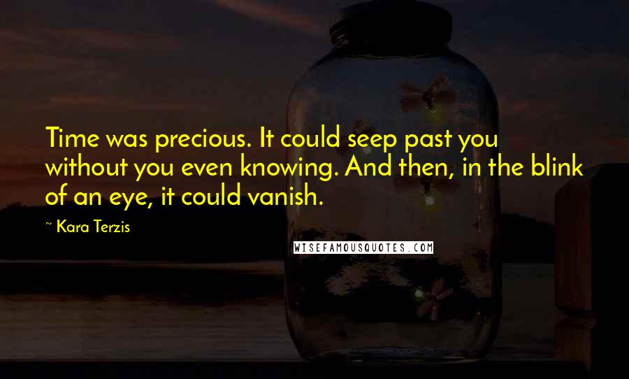 Kara Terzis Quotes: Time was precious. It could seep past you without you even knowing. And then, in the blink of an eye, it could vanish.