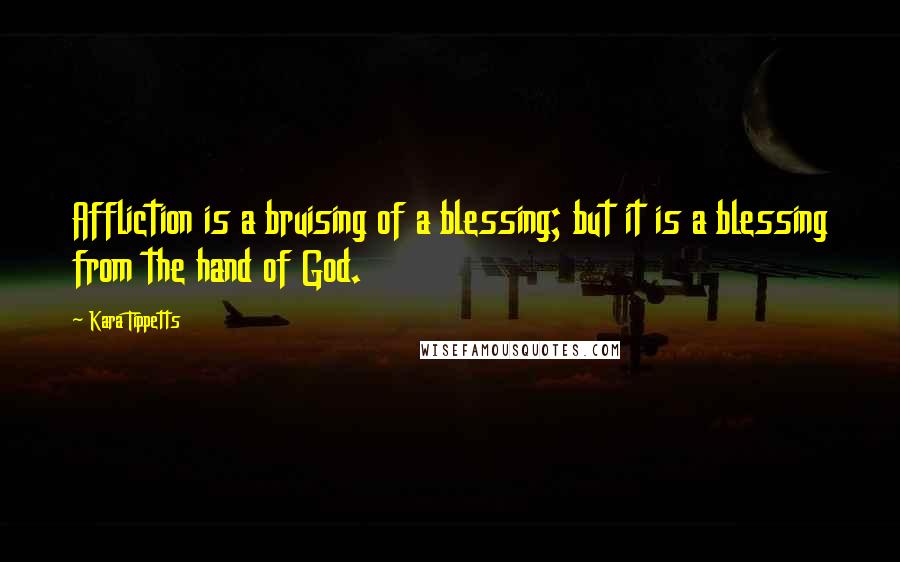 Kara Tippetts Quotes: Affliction is a bruising of a blessing; but it is a blessing from the hand of God.