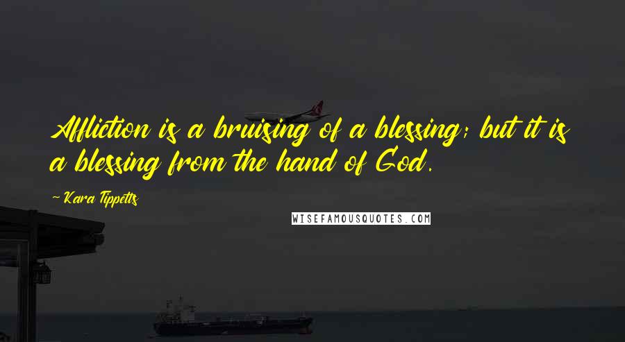 Kara Tippetts Quotes: Affliction is a bruising of a blessing; but it is a blessing from the hand of God.