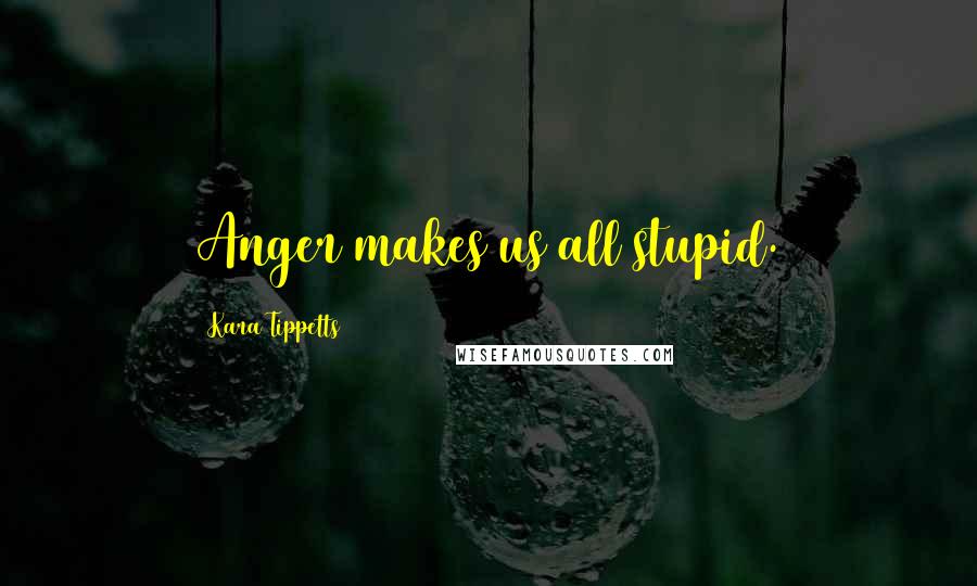 Kara Tippetts Quotes: Anger makes us all stupid.