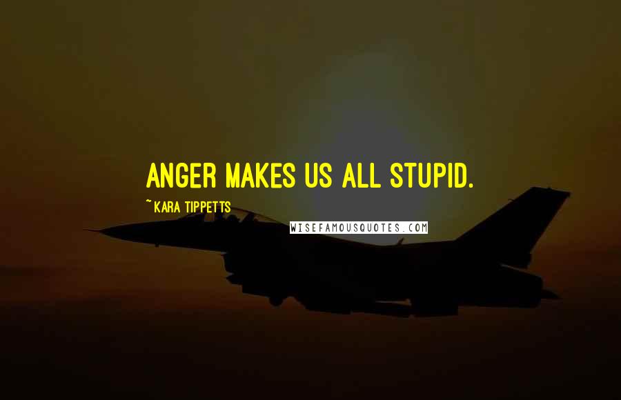 Kara Tippetts Quotes: Anger makes us all stupid.