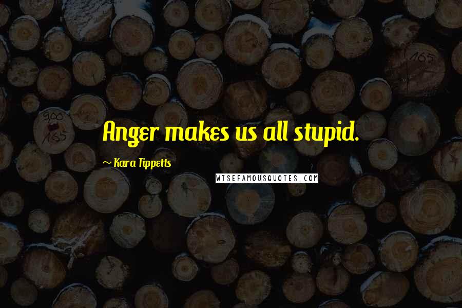 Kara Tippetts Quotes: Anger makes us all stupid.