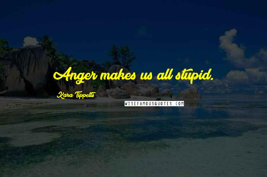 Kara Tippetts Quotes: Anger makes us all stupid.