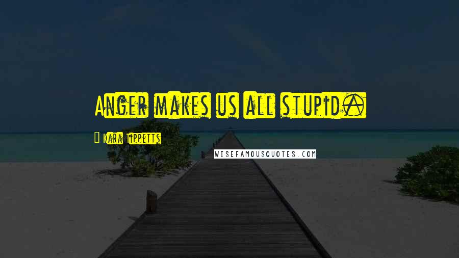 Kara Tippetts Quotes: Anger makes us all stupid.