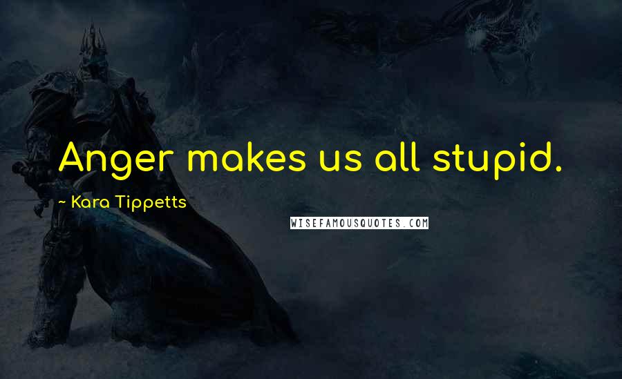 Kara Tippetts Quotes: Anger makes us all stupid.