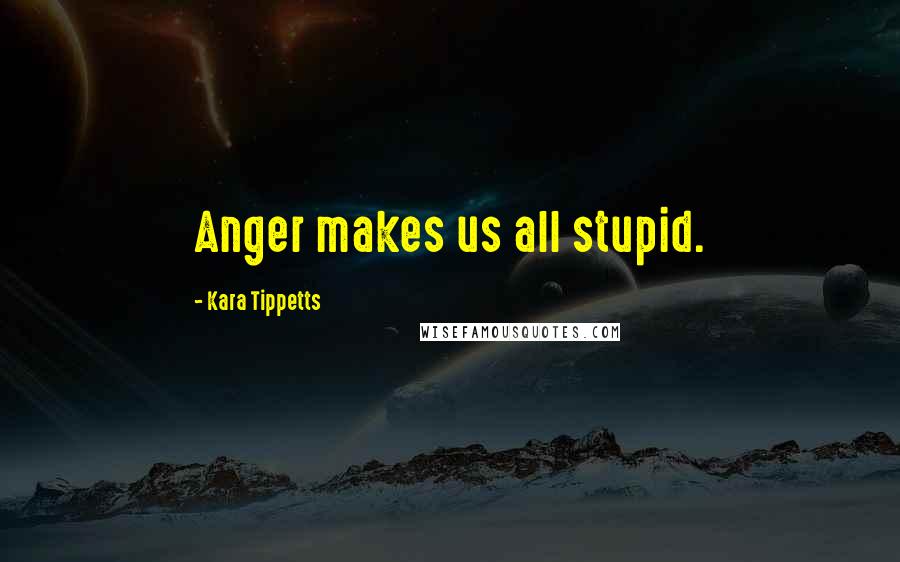 Kara Tippetts Quotes: Anger makes us all stupid.