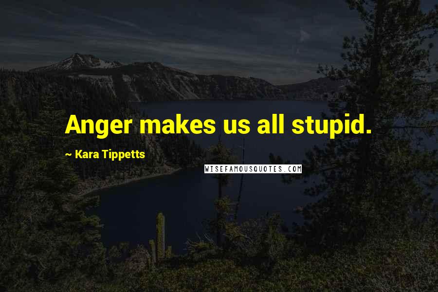 Kara Tippetts Quotes: Anger makes us all stupid.