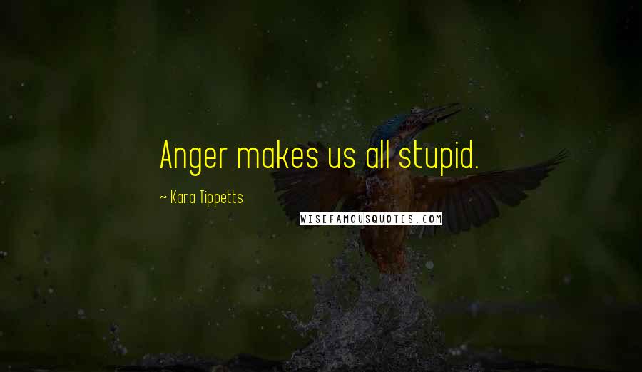 Kara Tippetts Quotes: Anger makes us all stupid.