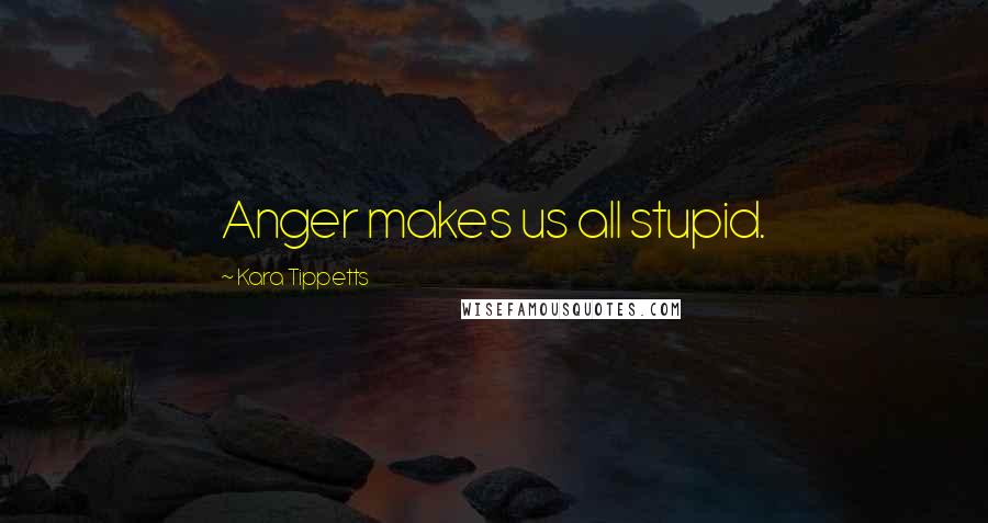 Kara Tippetts Quotes: Anger makes us all stupid.