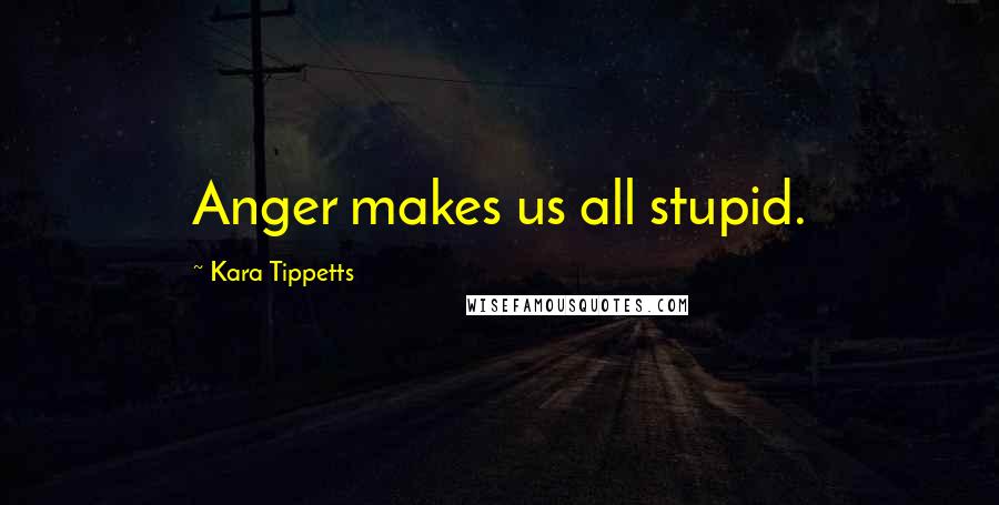 Kara Tippetts Quotes: Anger makes us all stupid.