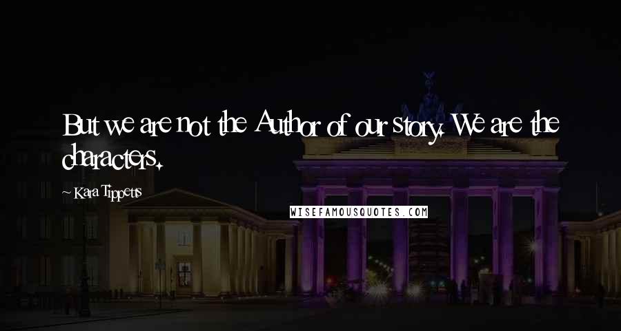 Kara Tippetts Quotes: But we are not the Author of our story. We are the characters.