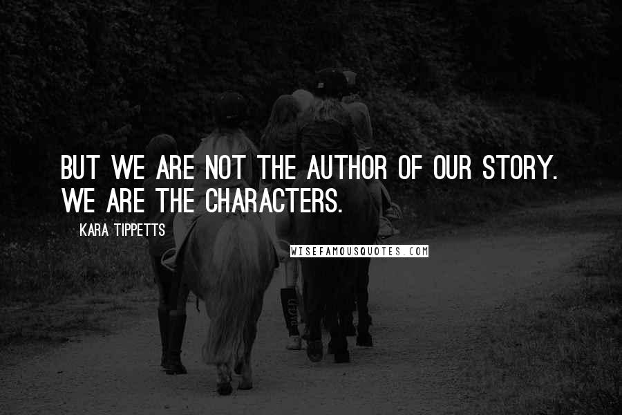 Kara Tippetts Quotes: But we are not the Author of our story. We are the characters.