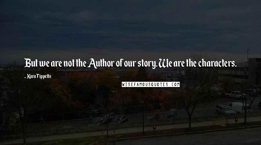 Kara Tippetts Quotes: But we are not the Author of our story. We are the characters.