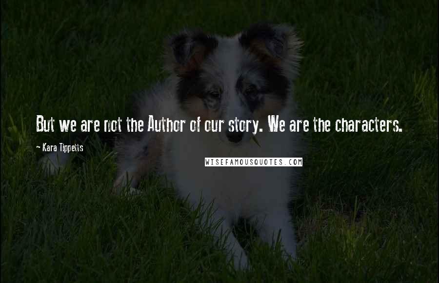 Kara Tippetts Quotes: But we are not the Author of our story. We are the characters.