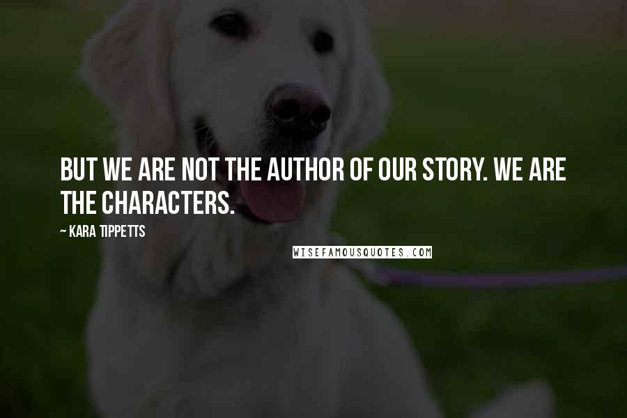 Kara Tippetts Quotes: But we are not the Author of our story. We are the characters.