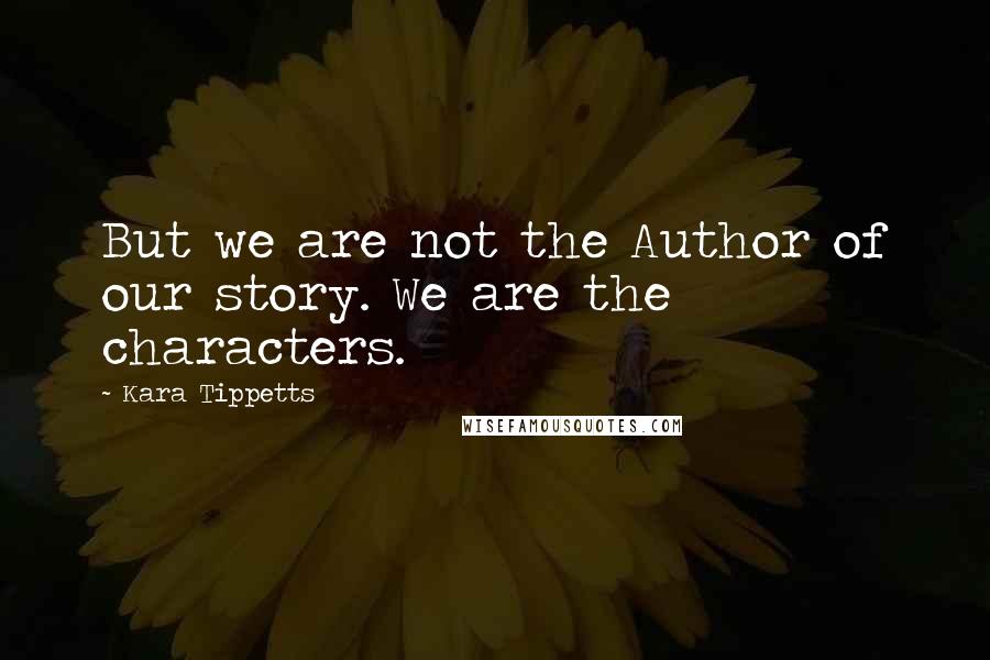 Kara Tippetts Quotes: But we are not the Author of our story. We are the characters.