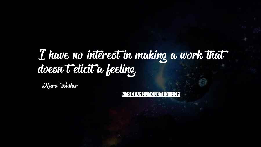 Kara Walker Quotes: I have no interest in making a work that doesn't elicit a feeling.