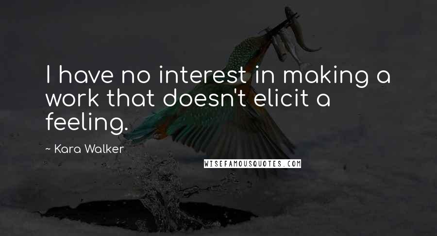 Kara Walker Quotes: I have no interest in making a work that doesn't elicit a feeling.