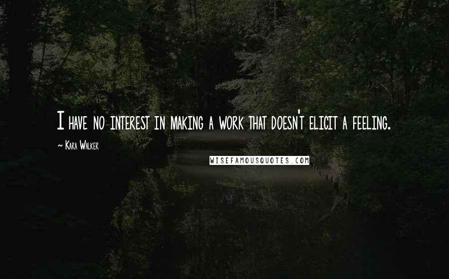 Kara Walker Quotes: I have no interest in making a work that doesn't elicit a feeling.