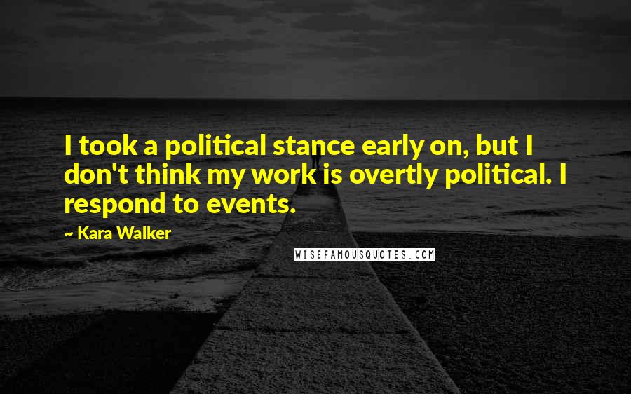 Kara Walker Quotes: I took a political stance early on, but I don't think my work is overtly political. I respond to events.