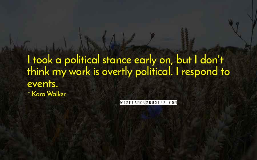 Kara Walker Quotes: I took a political stance early on, but I don't think my work is overtly political. I respond to events.