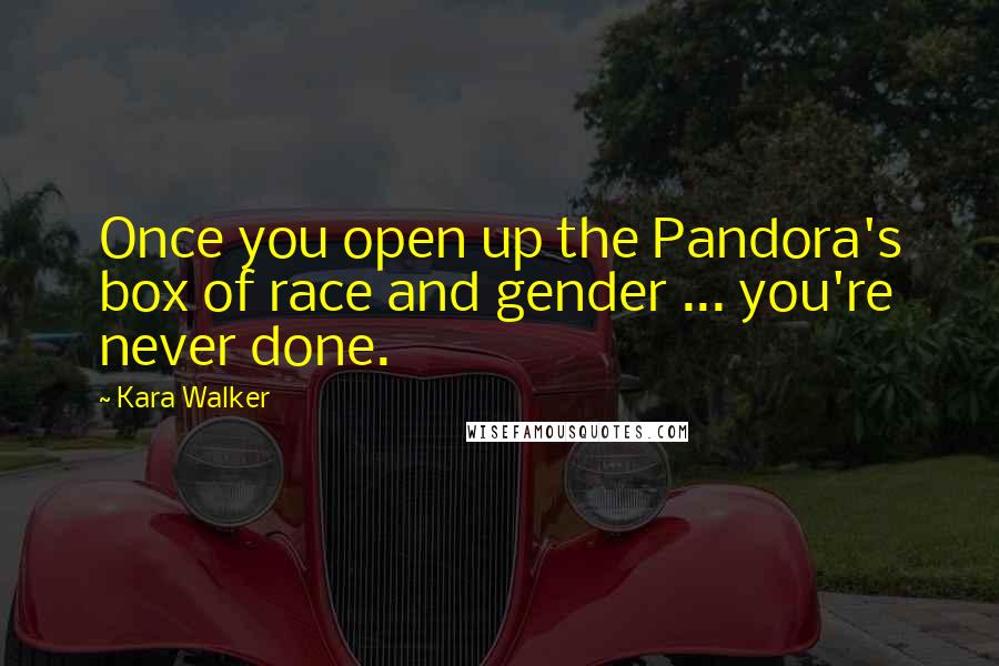 Kara Walker Quotes: Once you open up the Pandora's box of race and gender ... you're never done.