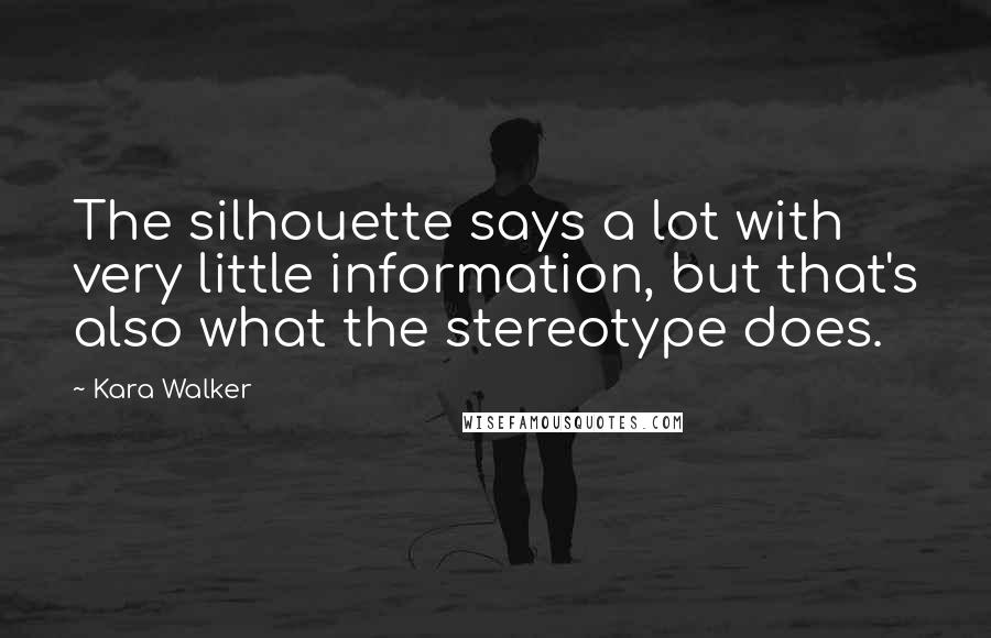 Kara Walker Quotes: The silhouette says a lot with very little information, but that's also what the stereotype does.