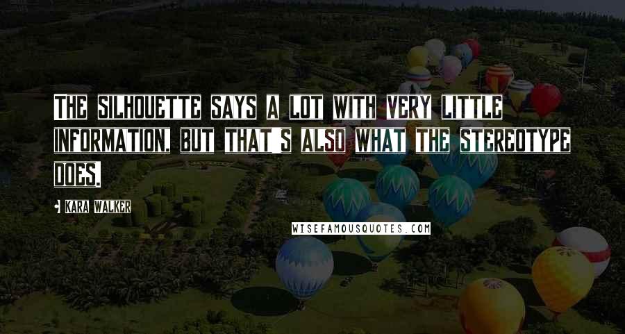 Kara Walker Quotes: The silhouette says a lot with very little information, but that's also what the stereotype does.