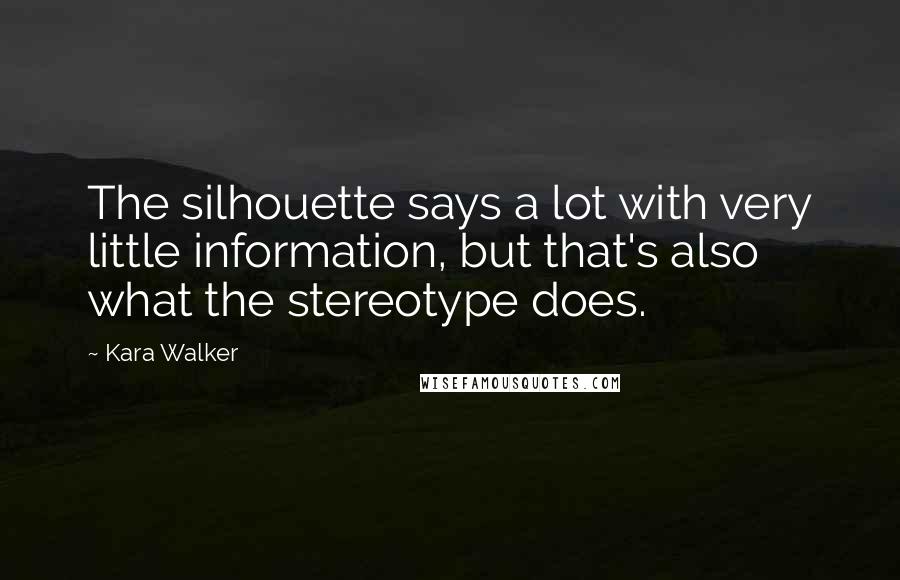 Kara Walker Quotes: The silhouette says a lot with very little information, but that's also what the stereotype does.
