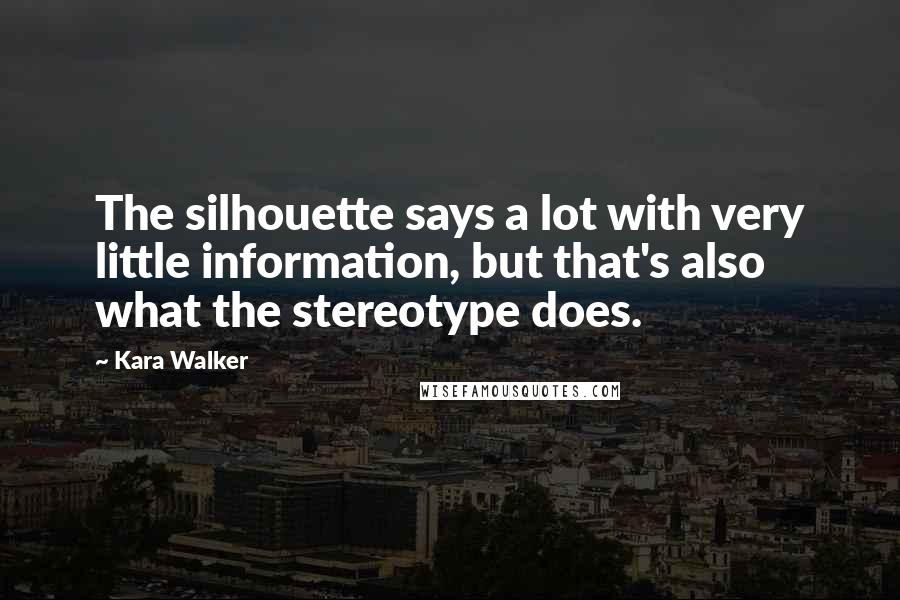 Kara Walker Quotes: The silhouette says a lot with very little information, but that's also what the stereotype does.