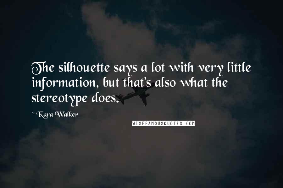 Kara Walker Quotes: The silhouette says a lot with very little information, but that's also what the stereotype does.