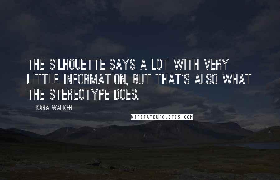 Kara Walker Quotes: The silhouette says a lot with very little information, but that's also what the stereotype does.