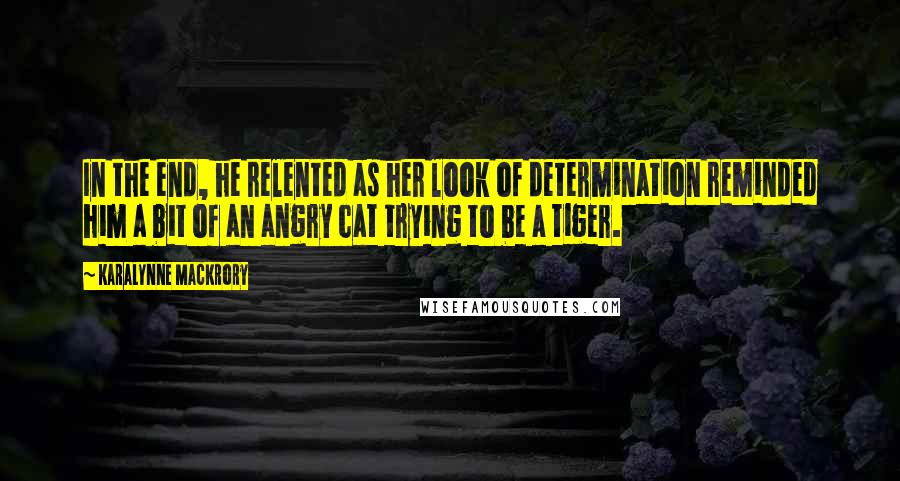 KaraLynne Mackrory Quotes: In the end, he relented as her look of determination reminded him a bit of an angry cat trying to be a tiger.