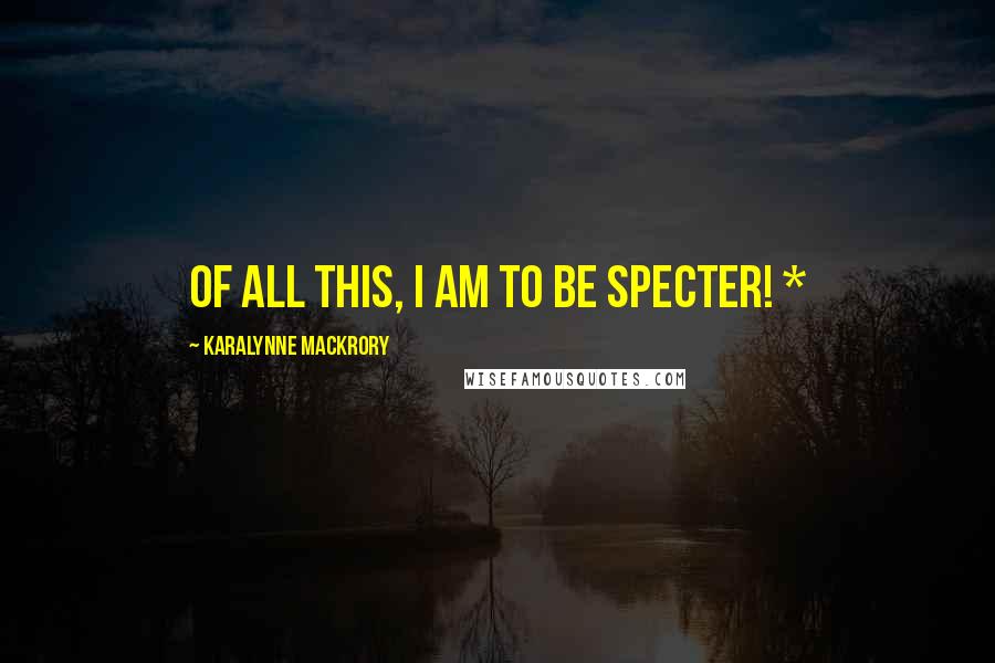 KaraLynne Mackrory Quotes: Of all this, I am to be specter! *