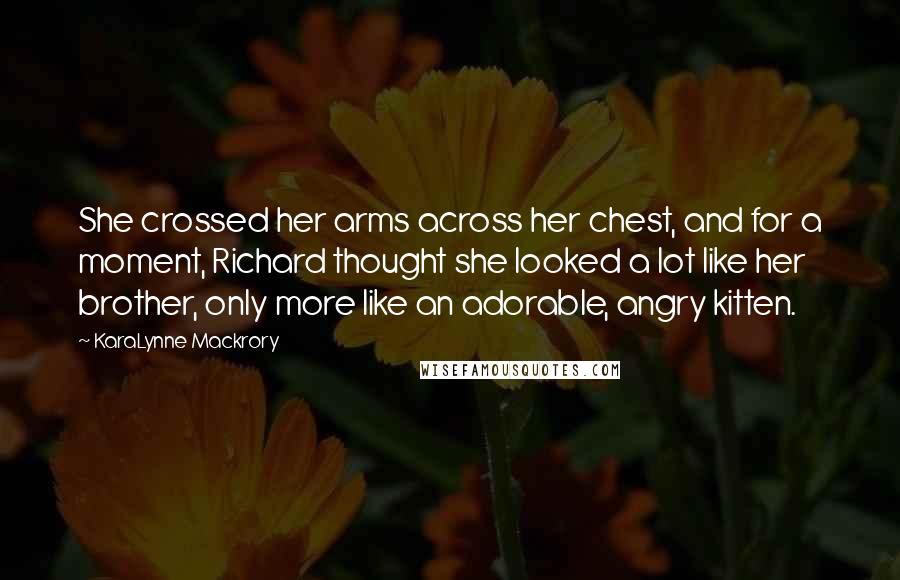 KaraLynne Mackrory Quotes: She crossed her arms across her chest, and for a moment, Richard thought she looked a lot like her brother, only more like an adorable, angry kitten.