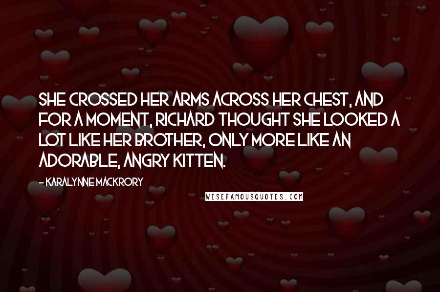 KaraLynne Mackrory Quotes: She crossed her arms across her chest, and for a moment, Richard thought she looked a lot like her brother, only more like an adorable, angry kitten.