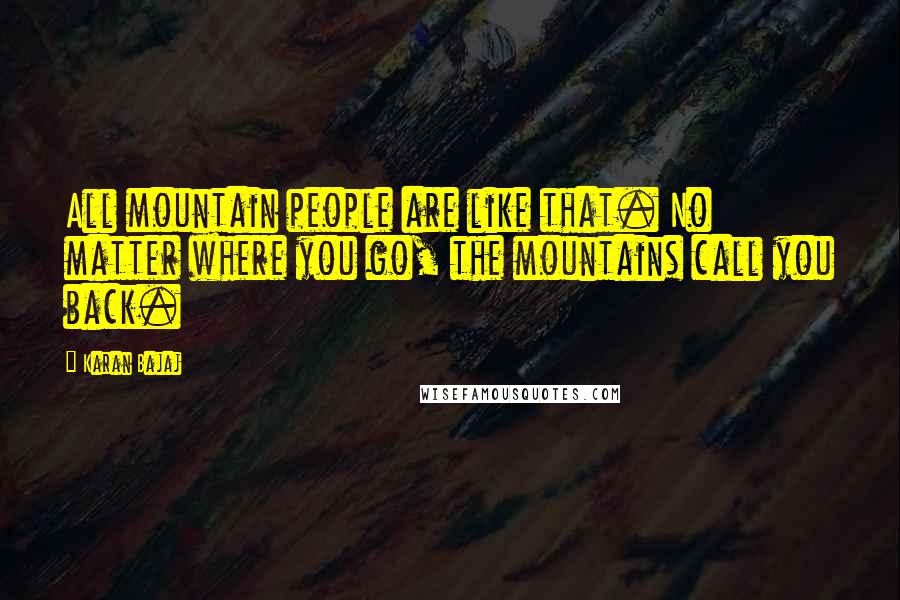 Karan Bajaj Quotes: All mountain people are like that. No matter where you go, the mountains call you back.