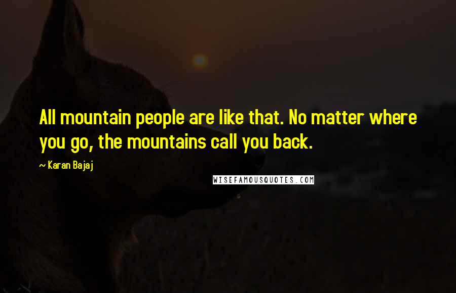 Karan Bajaj Quotes: All mountain people are like that. No matter where you go, the mountains call you back.