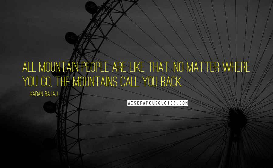 Karan Bajaj Quotes: All mountain people are like that. No matter where you go, the mountains call you back.