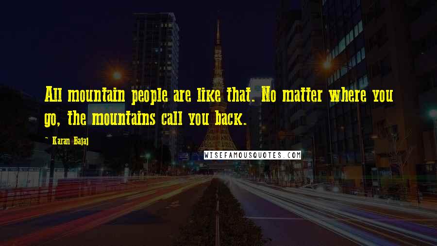 Karan Bajaj Quotes: All mountain people are like that. No matter where you go, the mountains call you back.