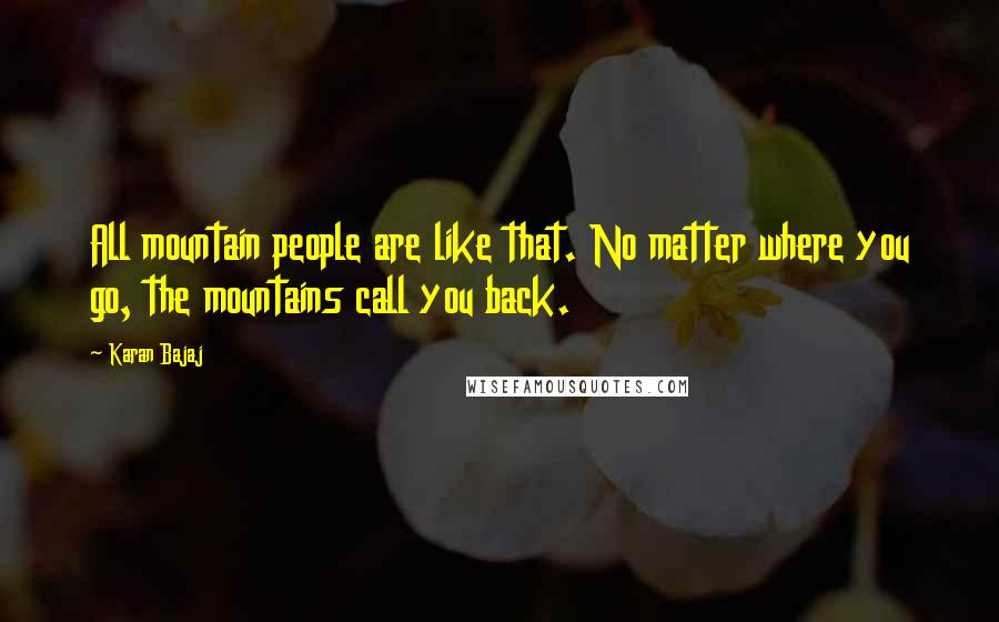 Karan Bajaj Quotes: All mountain people are like that. No matter where you go, the mountains call you back.