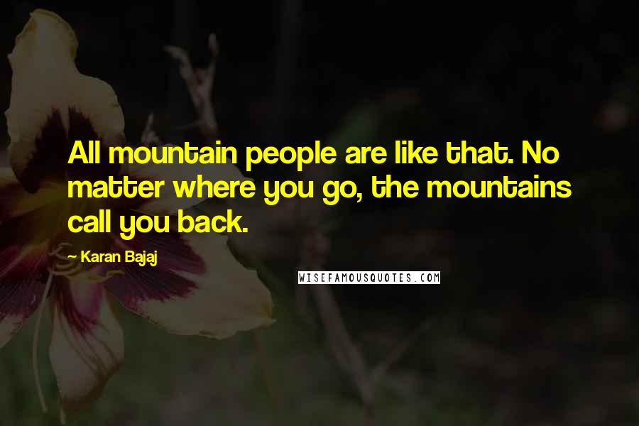 Karan Bajaj Quotes: All mountain people are like that. No matter where you go, the mountains call you back.