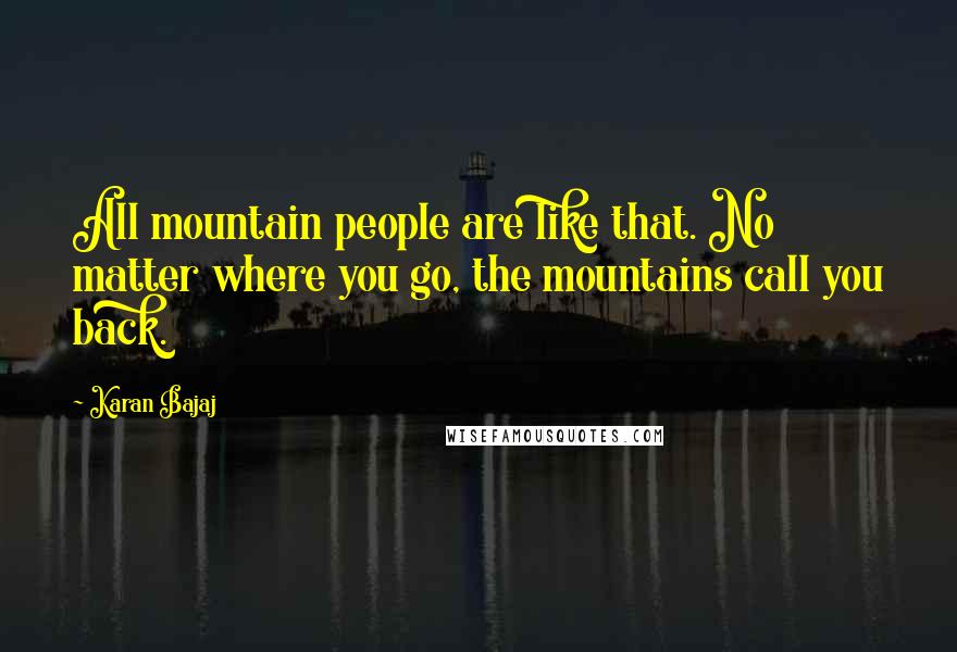 Karan Bajaj Quotes: All mountain people are like that. No matter where you go, the mountains call you back.