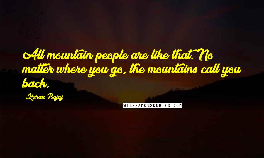 Karan Bajaj Quotes: All mountain people are like that. No matter where you go, the mountains call you back.