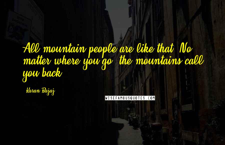 Karan Bajaj Quotes: All mountain people are like that. No matter where you go, the mountains call you back.