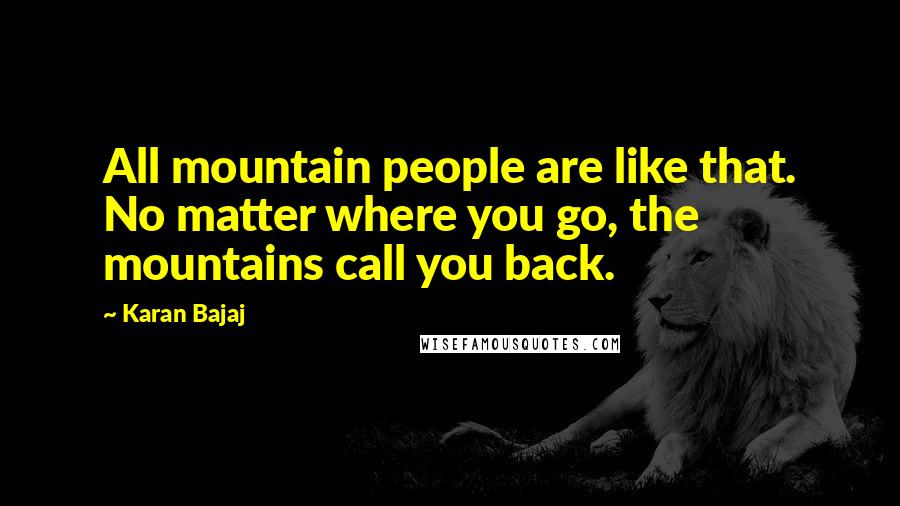 Karan Bajaj Quotes: All mountain people are like that. No matter where you go, the mountains call you back.