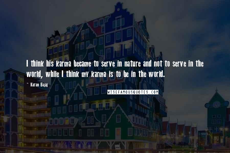 Karan Bajaj Quotes: I think his karma became to serve in nature and not to serve in the world, while I think my karma is to be in the world.