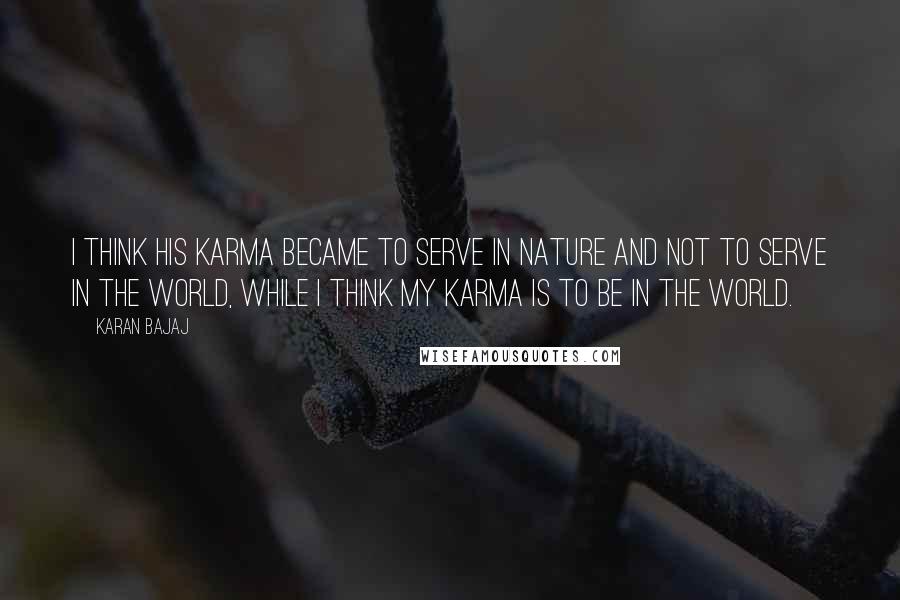 Karan Bajaj Quotes: I think his karma became to serve in nature and not to serve in the world, while I think my karma is to be in the world.